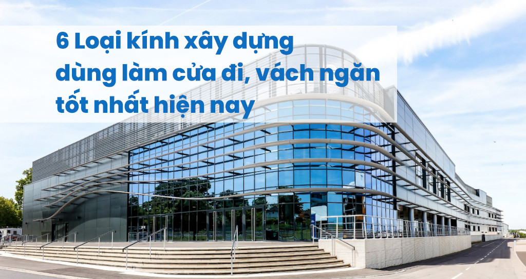 6 Loại kính xây dựng dùng làm cửa đi, vách ngăn tốt nhất hiện nay